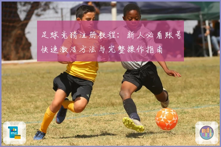 足球竞猜注册教程：新人必看账号快速激活方法与完整操作指南