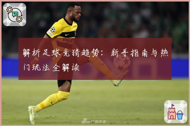 解析足球竞猜趋势：新手指南与热门玩法全解读