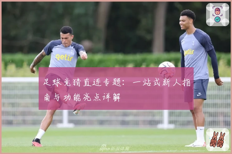 足球竞猜直连专题：一站式新人指南与功能亮点详解