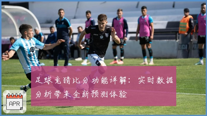 足球竞猜比分功能详解：实时数据分析带来全新预测体验