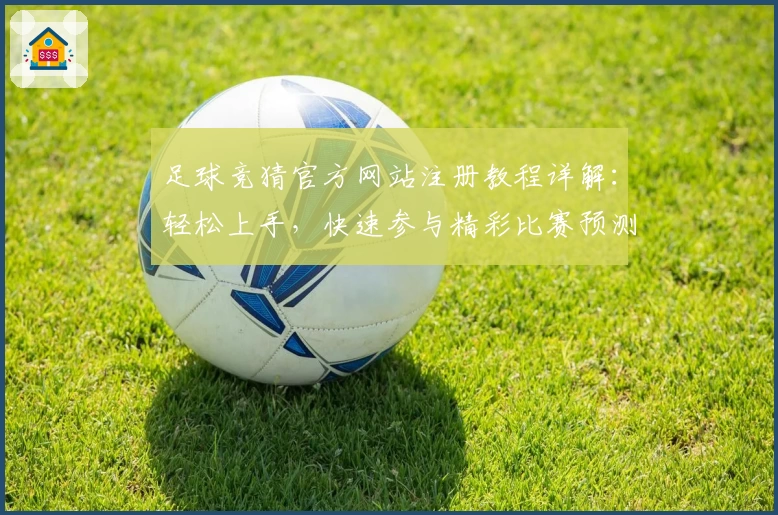足球竞猜官方网站注册教程详解：轻松上手，快速参与精彩比赛预测