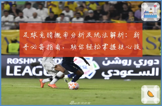 足球竞猜概率分析及玩法解析:新手必备指南,助你轻松掌握核心技巧