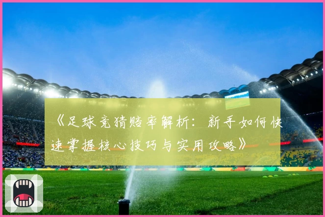 《足球竞猜赔率解析:新手如何快速掌握核心技巧与实用攻略》