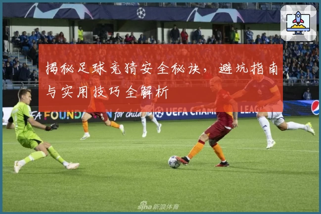揭秘足球竞猜安全秘诀，避坑指南与实用技巧全解析