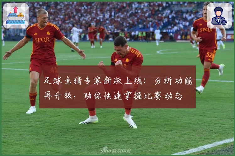 足球竞猜专家新版上线:分析功能再升级,助你快速掌握比赛动态