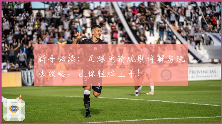 新手必读:足球竞猜规则详解与玩法攻略,让你轻松上手!