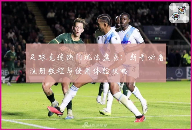 足球竞猜热门玩法盘点：新手必看注册教程与使用体验攻略