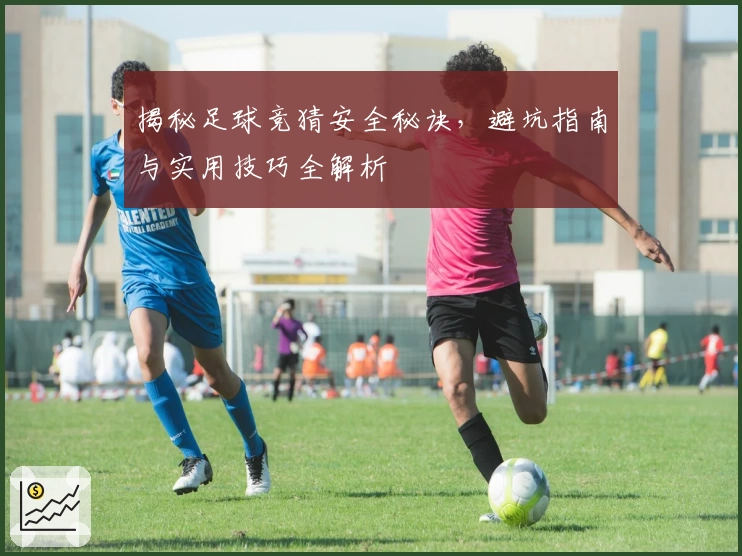 揭秘足球竞猜安全秘诀，避坑指南与实用技巧全解析