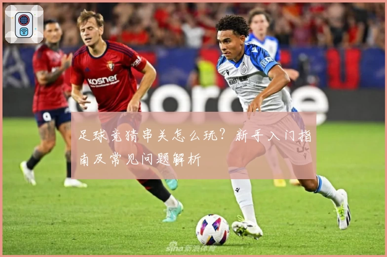 足球竞猜串关怎么玩?新手入门指南及常见问题解析