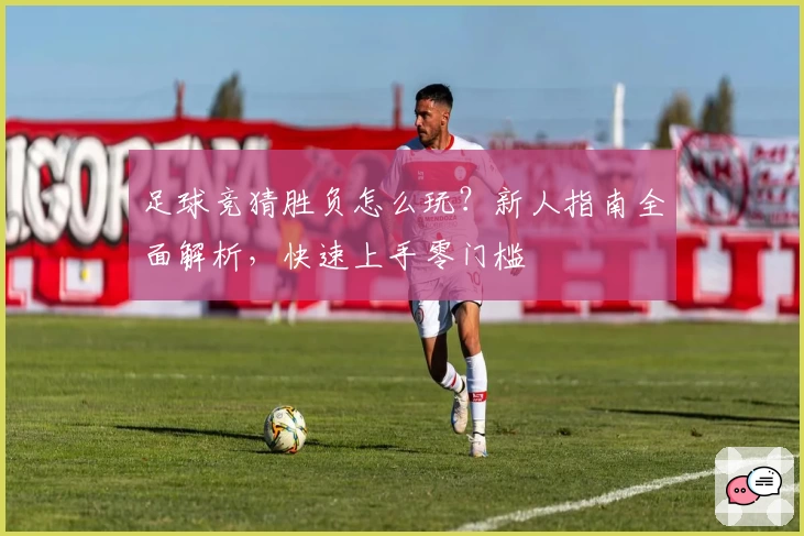 足球竞猜胜负怎么玩？新人指南全面解析，快速上手零门槛