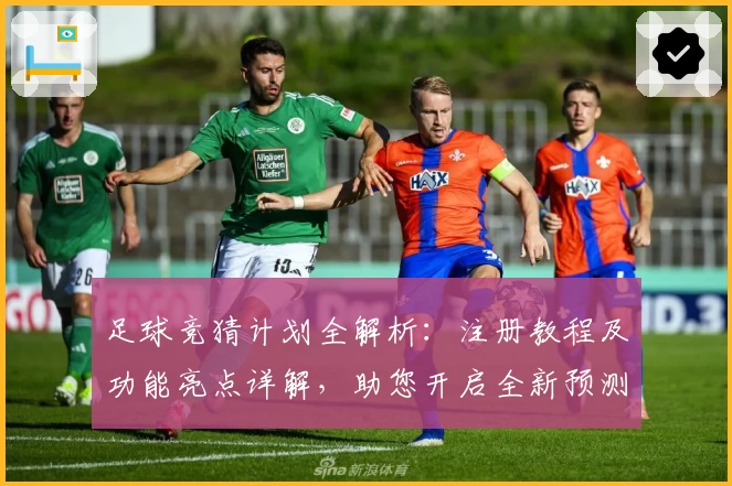 足球竞猜计划全解析：注册教程及功能亮点详解，助您开启全新预测体验