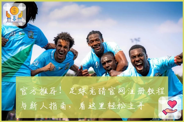 官方推荐！足球竞猜官网注册教程与新人指南，看这里轻松上手
