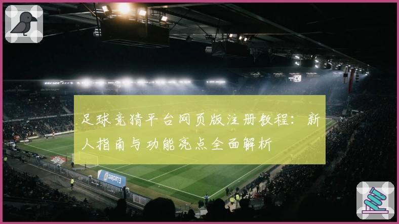 足球竞猜平台网页版注册教程：新人指南与功能亮点全面解析