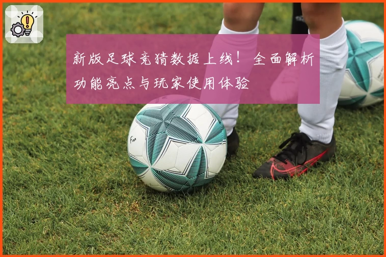 新版足球竞猜数据上线！全面解析功能亮点与玩家使用体验