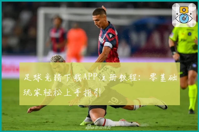 足球竞猜下载APP注册教程：零基础玩家轻松上手指引