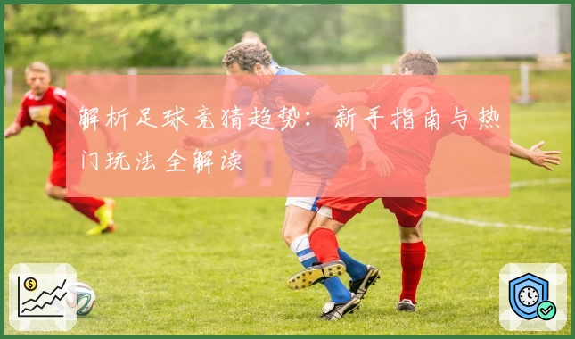 解析足球竞猜趋势:新手指南与热门玩法全解读