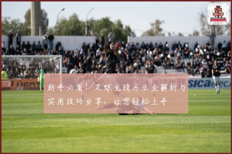 新手必看！足球竞猜方法全解析与实用技巧分享，让您轻松上手