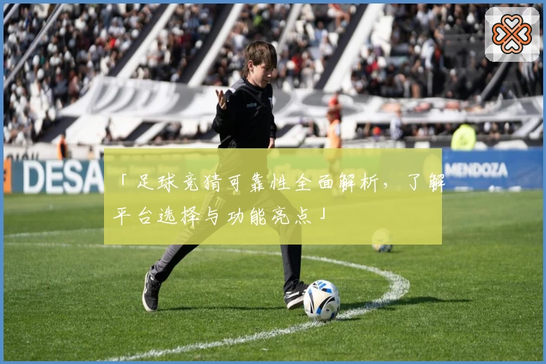 「足球竞猜可靠性全面解析，了解平台选择与功能亮点」