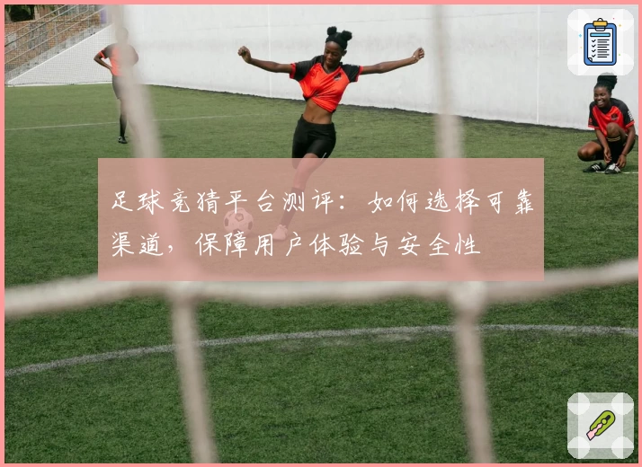 足球竞猜平台测评：如何选择可靠渠道，保障用户体验与安全性