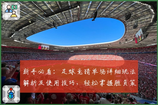新手必看:足球竞猜单场详细玩法解析及使用技巧,轻松掌握胜负策略