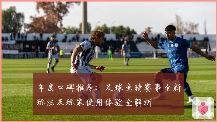 年度口碑推荐:足球竞猜赛事全新玩法及玩家使用体验全解析