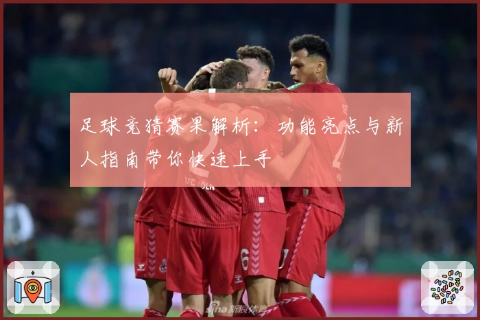 足球竞猜赛果解析：功能亮点与新人指南带你快速上手