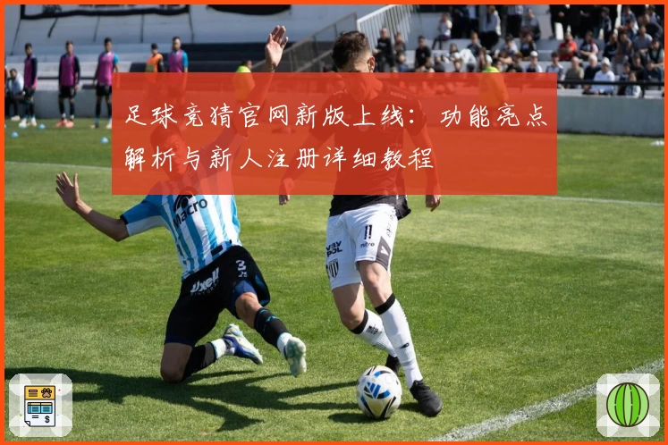 足球竞猜官网新版上线：功能亮点解析与新人注册详细教程