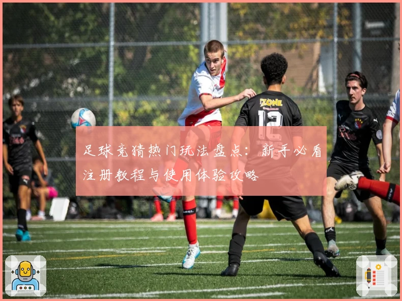 足球竞猜热门玩法盘点：新手必看注册教程与使用体验攻略