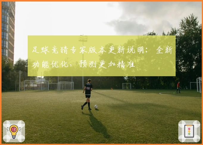 足球竞猜专家版本更新说明：全新功能优化，预测更加精准
