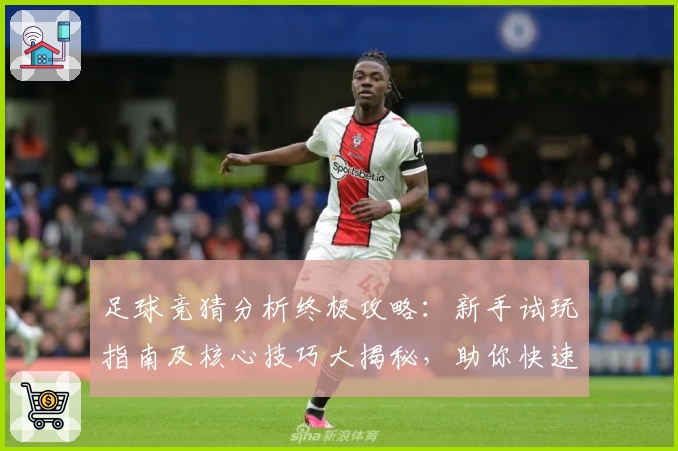 足球竞猜分析终极攻略：新手试玩指南及核心技巧大揭秘，助你快速掌握预测规律！