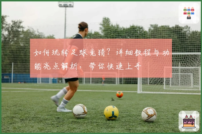 如何玩转足球竞猜？详细教程与功能亮点解析，带你快速上手