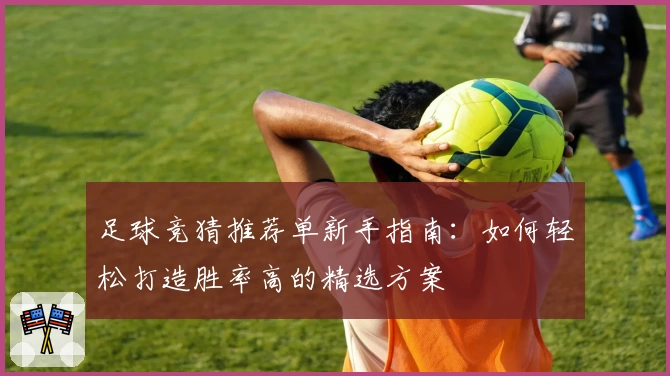 足球竞猜推荐单新手指南：如何轻松打造胜率高的精选方案