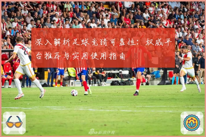 深入解析足球竞猜可靠性:权威平台推荐与实用使用指南