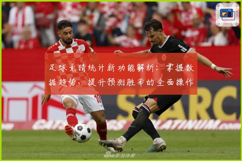 足球竞猜统计新功能解析：掌握数据趋势，提升预测胜率的全面操作指南