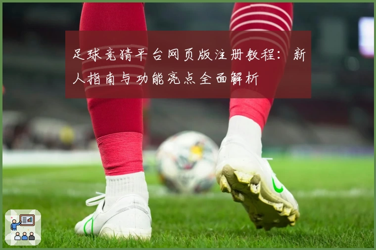 足球竞猜平台网页版注册教程:新人指南与功能亮点全面解析