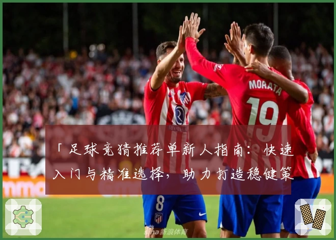 「足球竞猜推荐单新人指南:快速入门与精准选择,助力打造稳健策略」