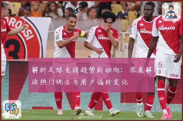 解析足球竞猜趋势新动向：深度解读热门玩法与用户偏好变化
