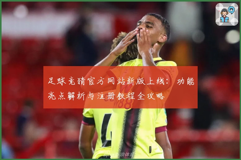 足球竞猜官方网站新版上线:功能亮点解析与注册教程全攻略