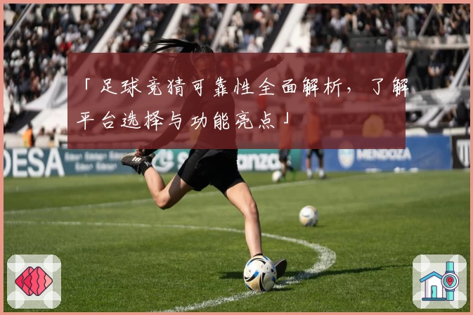 「足球竞猜可靠性全面解析，了解平台选择与功能亮点」