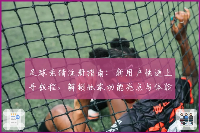 足球竞猜注册指南：新用户快速上手教程，解锁独家功能亮点与体验秘诀