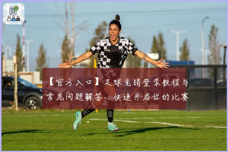【官方入口】足球竞猜登录教程与常见问题解答，快速开启你的比赛预测之旅