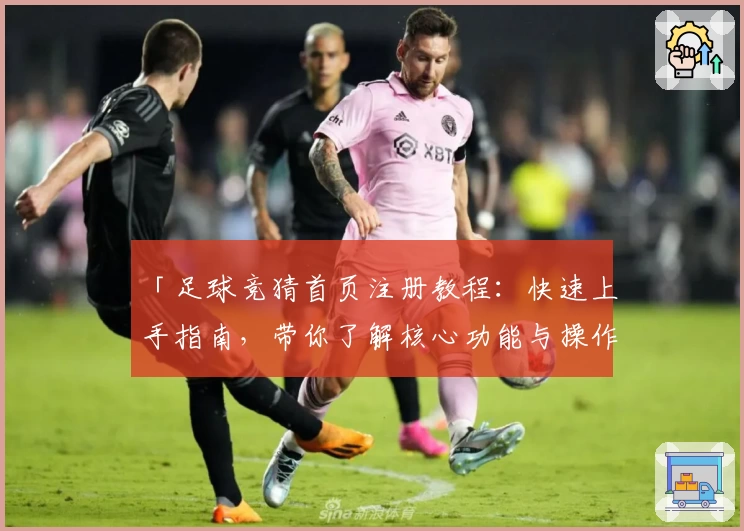 「足球竞猜首页注册教程：快速上手指南，带你了解核心功能与操作技巧」