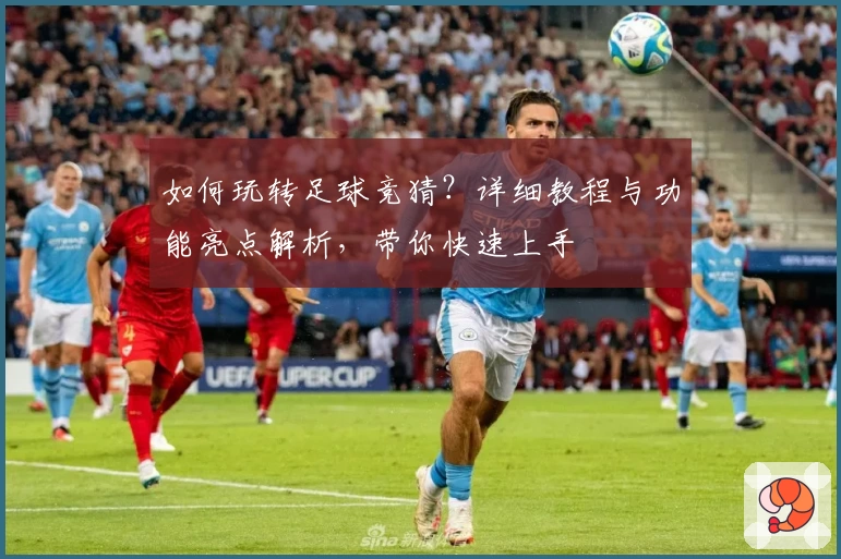 如何玩转足球竞猜？详细教程与功能亮点解析，带你快速上手