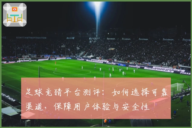 足球竞猜平台测评:如何选择可靠渠道,保障用户体验与安全性