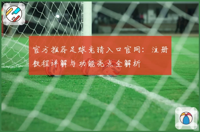 官方推荐足球竞猜入口官网:注册教程详解与功能亮点全解析