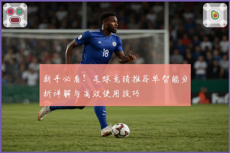 新手必看！足球竞猜推荐单智能分析详解与高效使用技巧