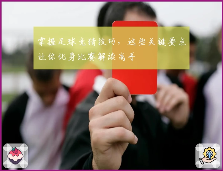 掌握足球竞猜技巧，这些关键要点让你化身比赛解读高手