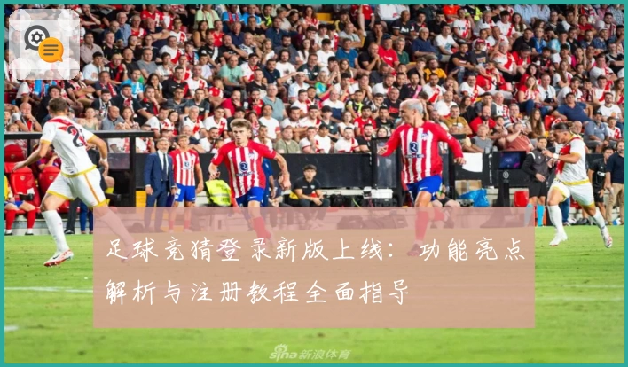 足球竞猜登录新版上线：功能亮点解析与注册教程全面指导