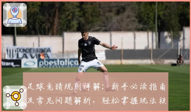 足球竞猜规则详解：新手必读指南及常见问题解析，轻松掌握玩法核心技巧