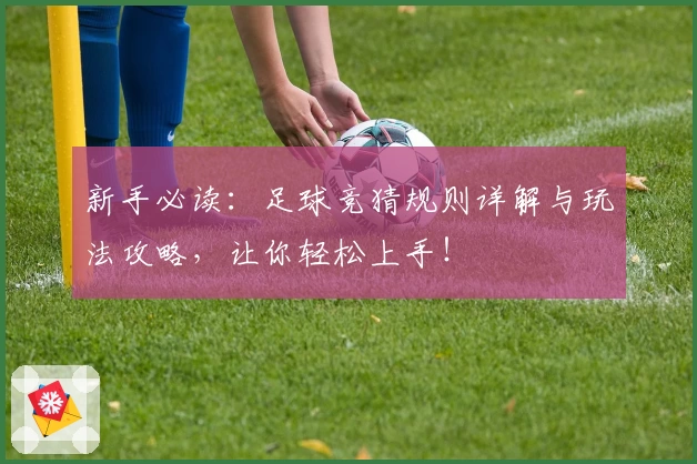 新手必读：足球竞猜规则详解与玩法攻略，让你轻松上手！